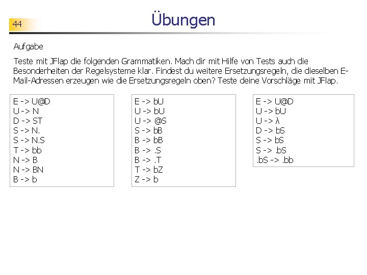 44 Übungen Aufgabe Teste mit JFlap die folgenden Grammatiken. Mach dir mit Hilfe von