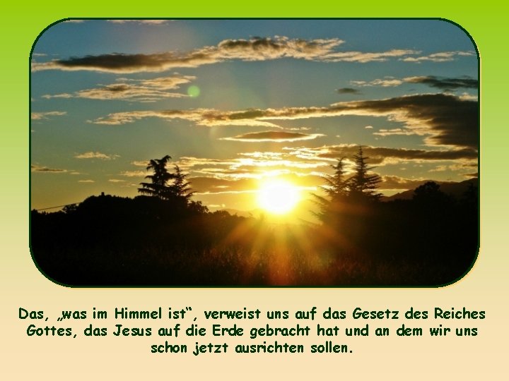 Das, „was im Himmel ist“, verweist uns auf das Gesetz des Reiches Gottes, das