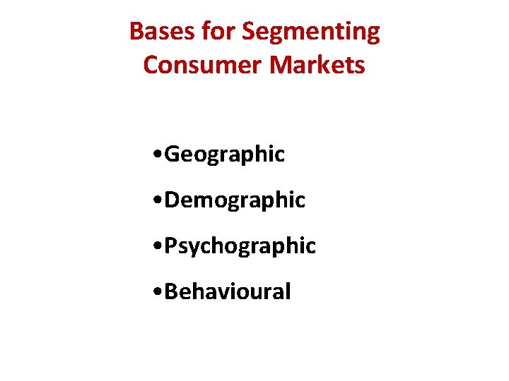 Bases for Segmenting Consumer Markets • Geographic • Demographic • Psychographic • Behavioural 