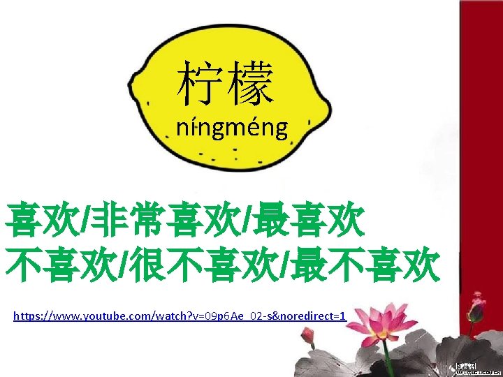 柠檬 níngméng 喜欢/非常喜欢/最喜欢 不喜欢/很不喜欢/最不喜欢 https: //www. youtube. com/watch? v=09 p 6 Ae_02 -s&noredirect=1 