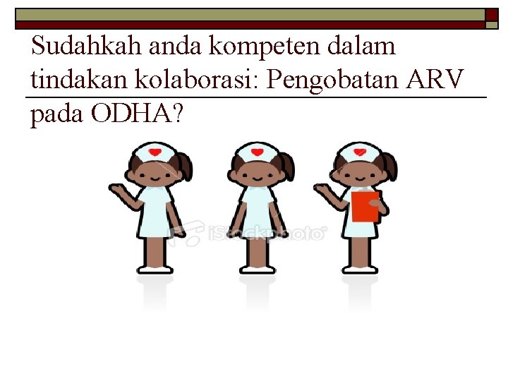 Sudahkah anda kompeten dalam tindakan kolaborasi: Pengobatan ARV pada ODHA? 