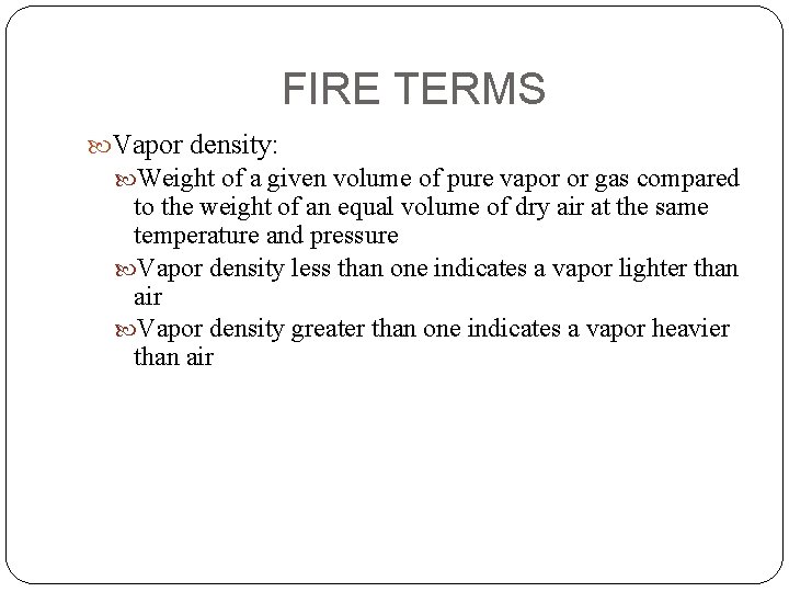 FIRE TERMS Vapor density: Weight of a given volume of pure vapor or gas