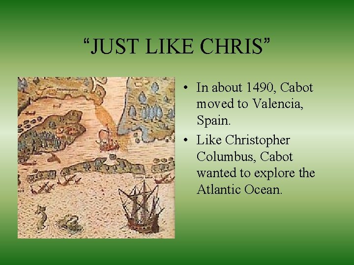 “JUST LIKE CHRIS” • In about 1490, Cabot moved to Valencia, Spain. • Like
