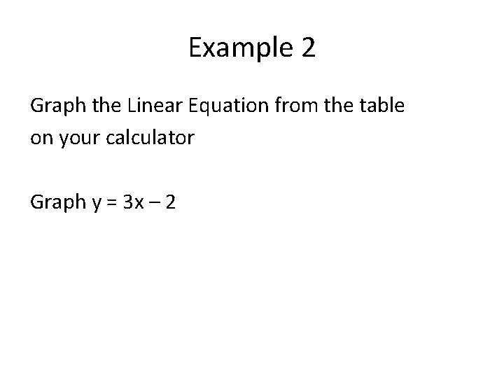 Example 2 Graph the Linear Equation from the table on your calculator Graph y