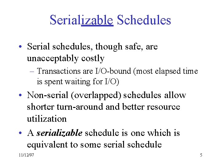 Serializable Schedules • Serial schedules, though safe, are unacceptably costly – Transactions are I/O-bound