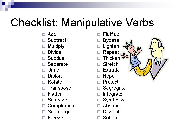 Checklist: Manipulative Verbs ¨ ¨ ¨ ¨ Add Subtract Multiply Divide Subdue Separate Unify