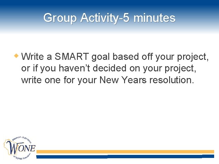 Group Activity-5 minutes Write a SMART goal based off your project, or if you