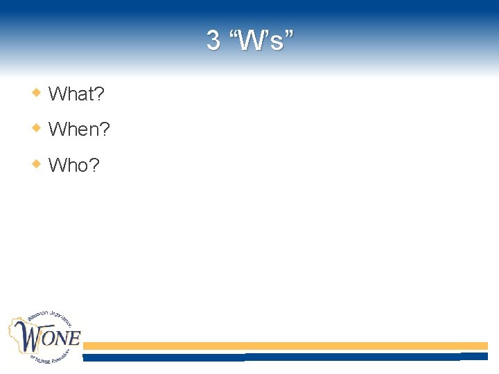 3 “W’s” What? When? Who? 