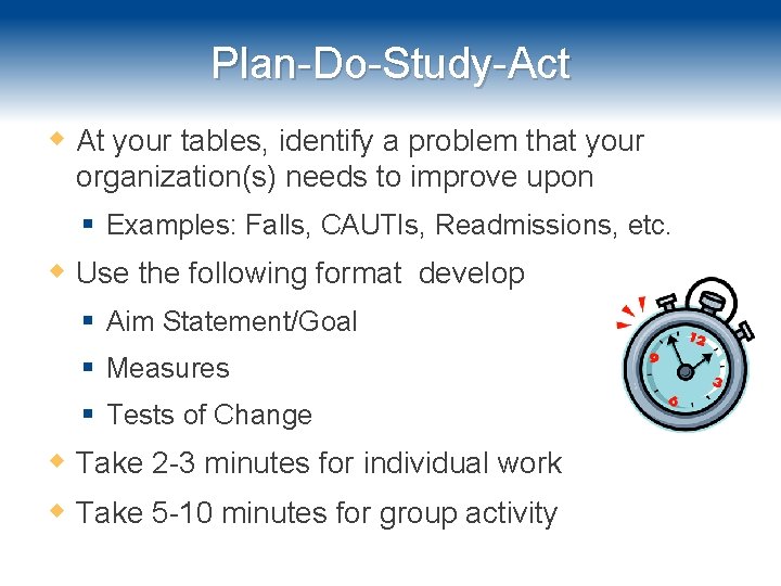 Plan-Do-Study-Act At your tables, identify a problem that your organization(s) needs to improve upon