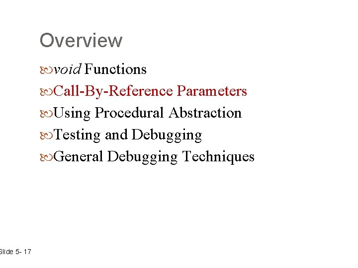 Slide 5 - 17 Overview void Functions Call-By-Reference Parameters Using Procedural Abstraction Testing and