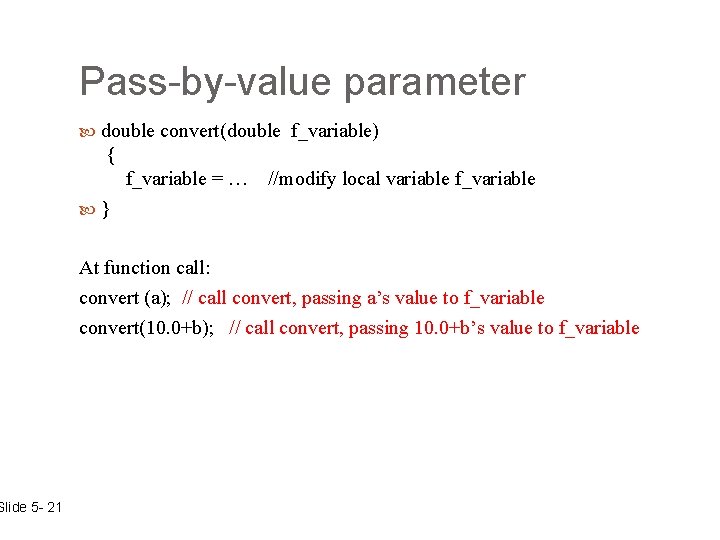 Slide 5 - 21 Pass-by-value parameter double convert(double f_variable) { f_variable = … //modify