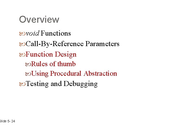 Slide 5 - 24 Overview void Functions Call-By-Reference Parameters Function Design Rules of thumb