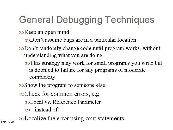 Slide 5 - 43 General Debugging Techniques Keep an open mind Don’t assume bugs