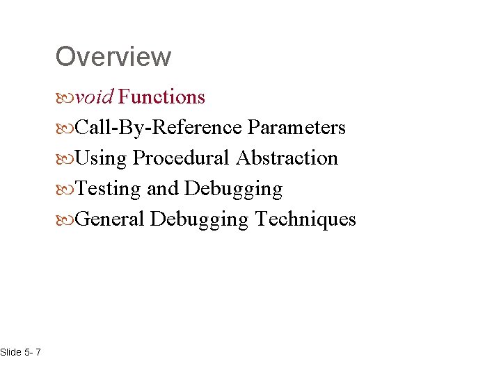 Slide 5 - 7 Overview void Functions Call-By-Reference Parameters Using Procedural Abstraction Testing and