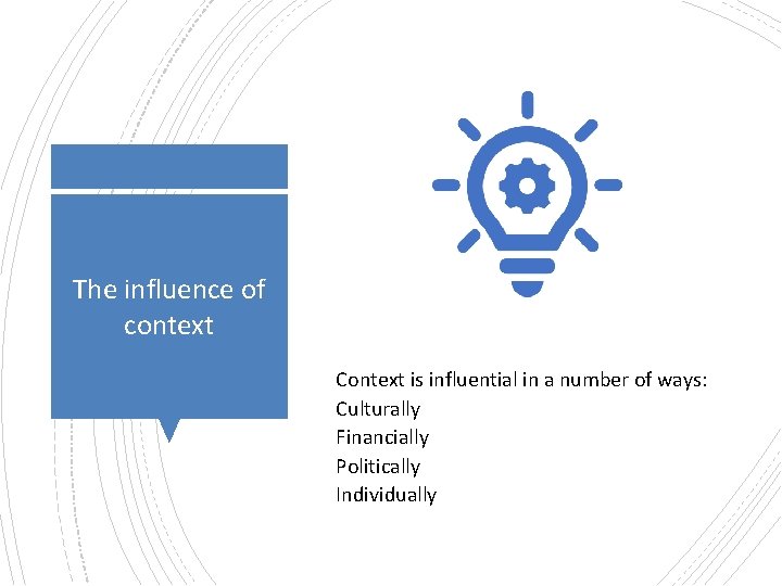 The influence of context Context is influential in a number of ways: Culturally Financially