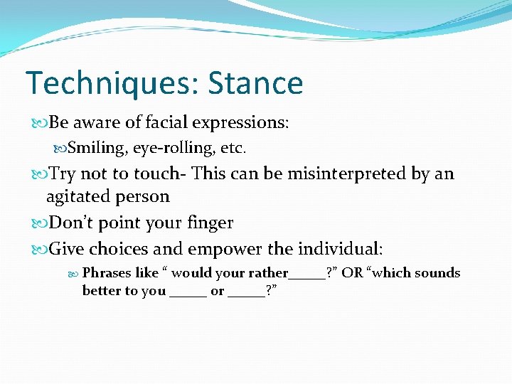 Techniques: Stance Be aware of facial expressions: Smiling, eye-rolling, etc. Try not to touch-