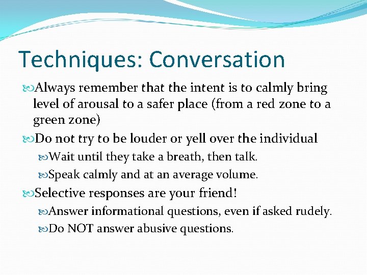 Techniques: Conversation Always remember that the intent is to calmly bring level of arousal