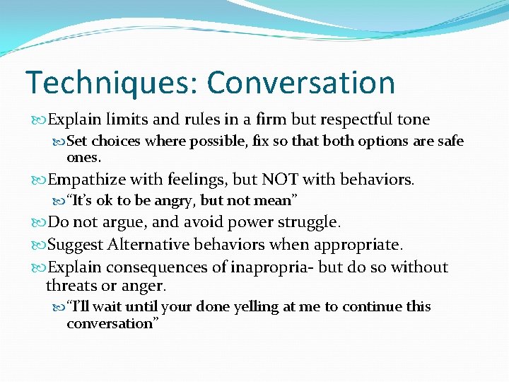 Techniques: Conversation Explain limits and rules in a firm but respectful tone Set choices