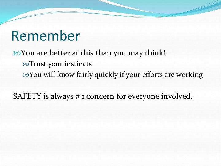 Remember You are better at this than you may think! Trust your instincts You