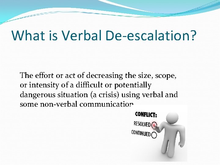 What is Verbal De-escalation? The effort or act of decreasing the size, scope, or