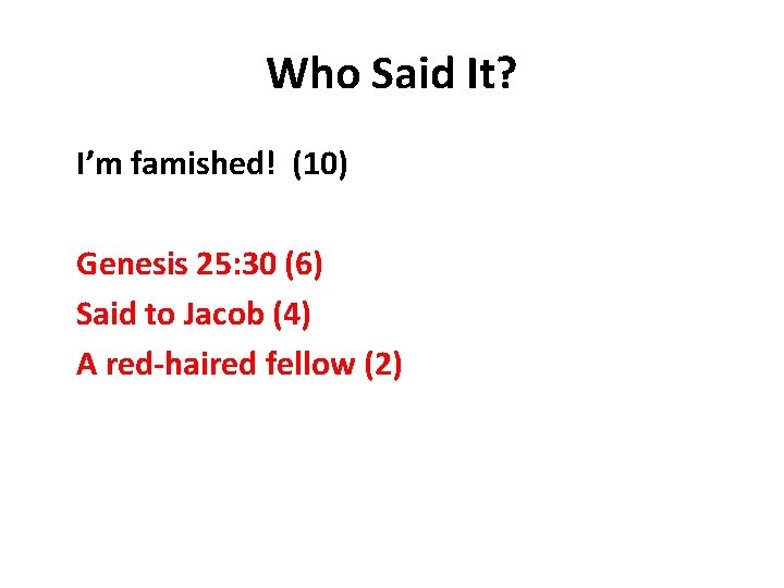 Who Said It? I’m famished! (10) Genesis 25: 30 (6) Said to Jacob (4)