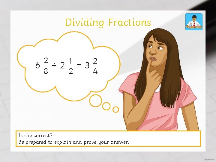 Dividing Fractions 2 1 2 6–÷ 2–=3– 2 4 8 Is she correct? Be