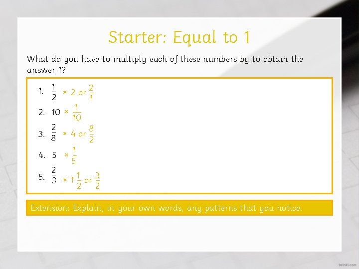 Starter: Equal to 1 What do you have to multiply each of these numbers