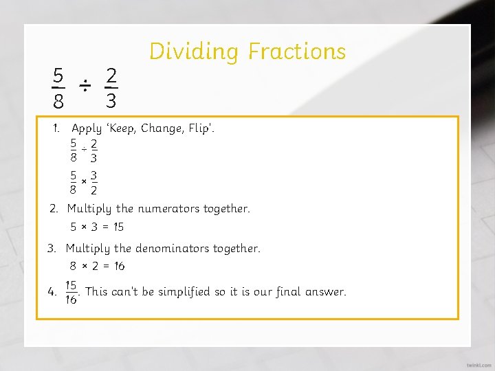 5 – 8 ÷ 2 – 3 Dividing Fractions 1. Apply ‘Keep, Change, Flip’.