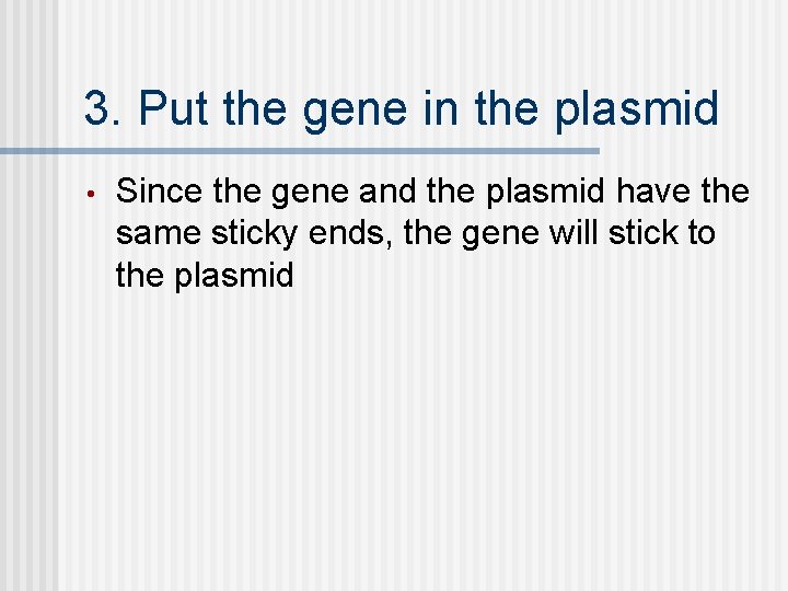 3. Put the gene in the plasmid • Since the gene and the plasmid