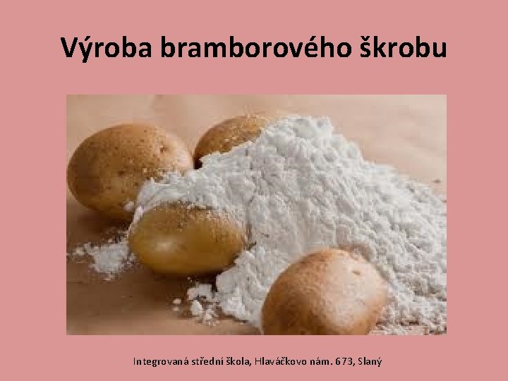 Výroba bramborového škrobu Integrovaná střední škola, Hlaváčkovo nám. 673, Slaný 