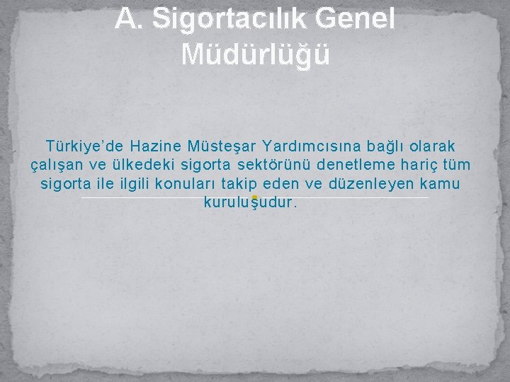 A. Sigortacılık Genel Müdürlüğü Türkiye’de Hazine Müsteşar Yardımcısına bağlı olarak çalışan ve ülkedeki sigorta