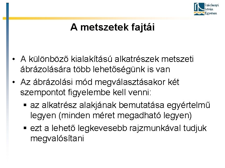 Széchenyi István Egyetem A metszetek fajtái • A különböző kialakítású alkatrészek metszeti ábrázolására több