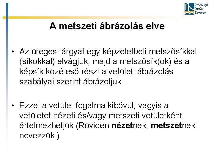 Széchenyi István Egyetem A metszeti ábrázolás elve • Az üreges tárgyat egy képzeletbeli metszősíkkal