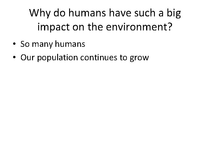 Why do humans have such a big impact on the environment? • So many