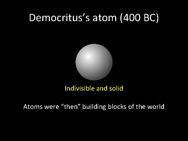 Democritus’s atom (400 BC) Indivisible and solid Atoms were “then” building blocks of the