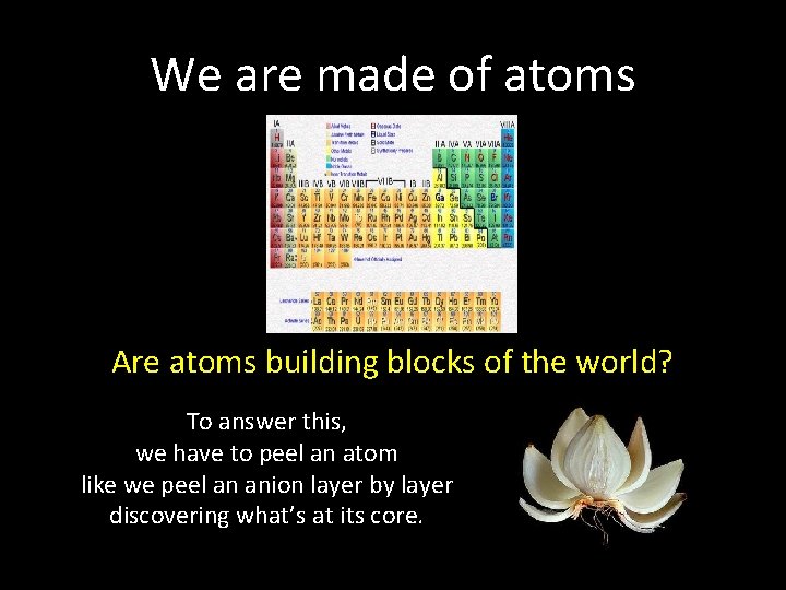 We are made of atoms Are atoms building blocks of the world? To answer