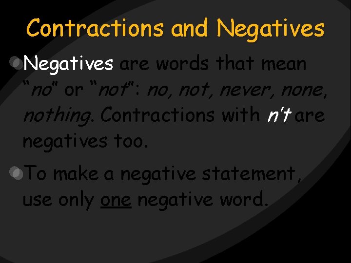 Contractions and Negatives are words that mean “no” or “not”: no, not, never, none,