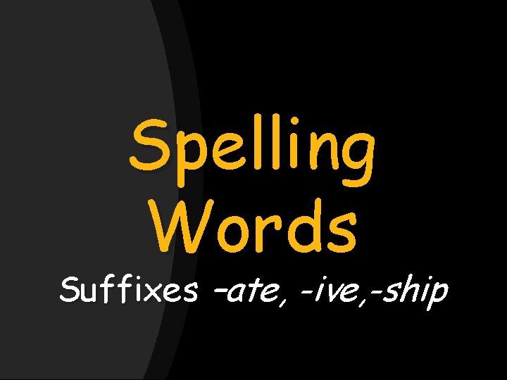 Spelling Words Suffixes –ate, -ive, -ship 
