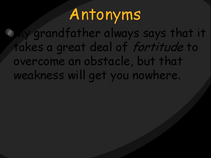 Antonyms My grandfather always says that it takes a great deal of fortitude to