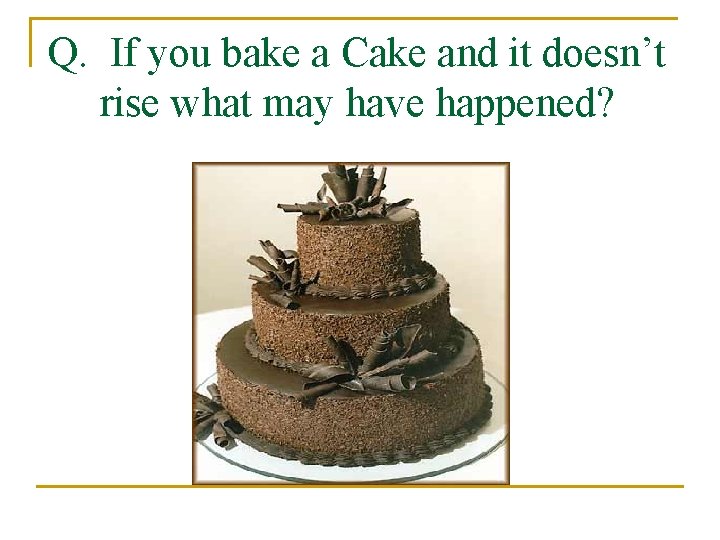 Q. If you bake a Cake and it doesn’t rise what may have happened?