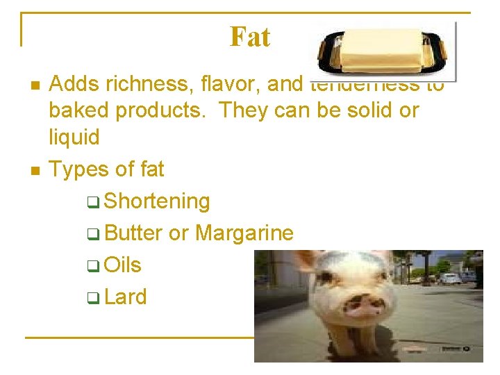 Fat n n Adds richness, flavor, and tenderness to baked products. They can be
