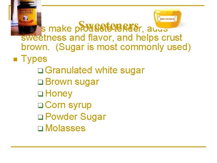 n n Sweeteners Helps make products tender, adds sweetness and flavor, and helps crust