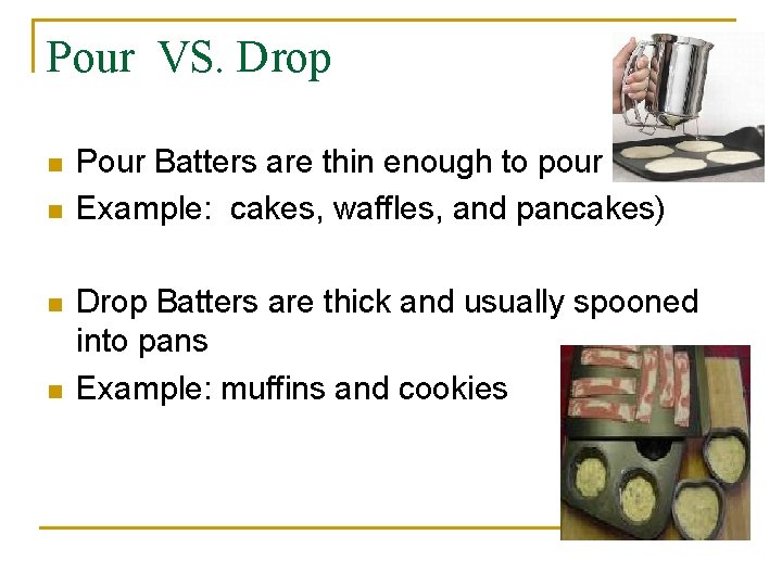 Pour VS. Drop n n Pour Batters are thin enough to pour Example: cakes,