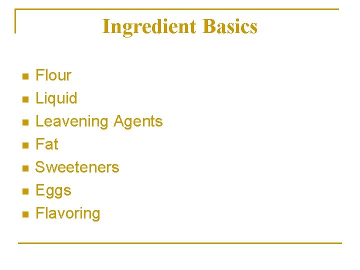 Ingredient Basics n n n n Flour Liquid Leavening Agents Fat Sweeteners Eggs Flavoring