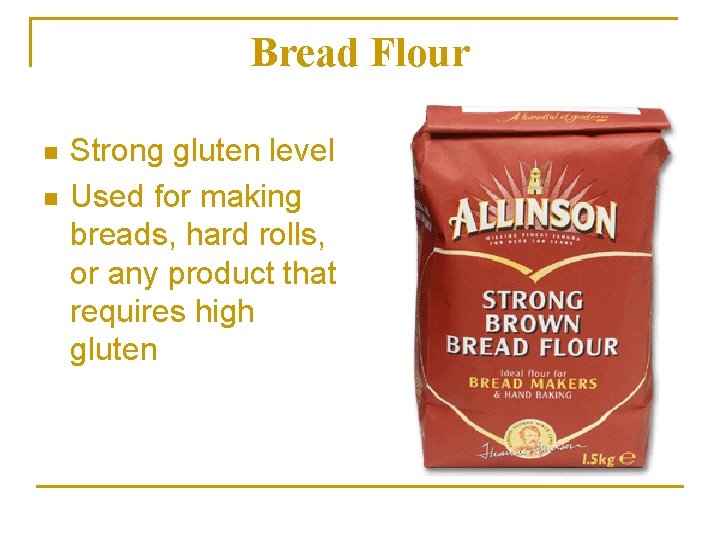 Bread Flour n n Strong gluten level Used for making breads, hard rolls, or