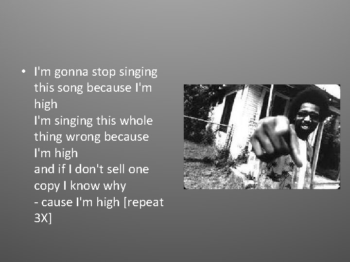  • I'm gonna stop singing this song because I'm high I'm singing this