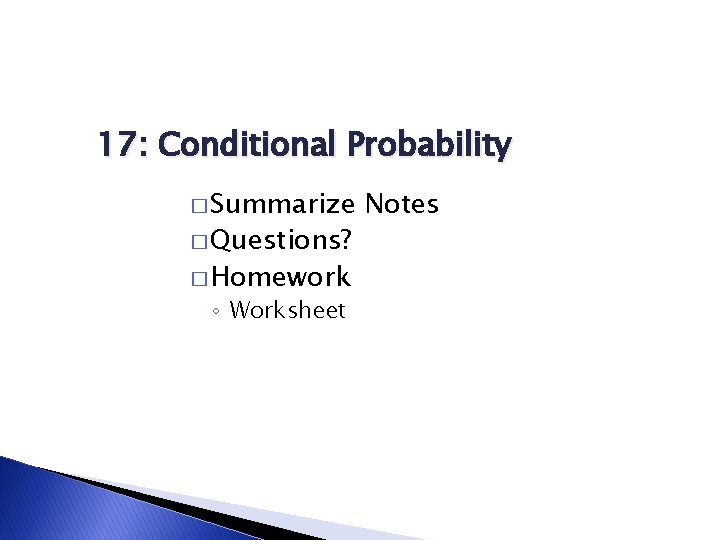 17: Conditional Probability � Summarize � Questions? � Homework ◦ Worksheet Notes 