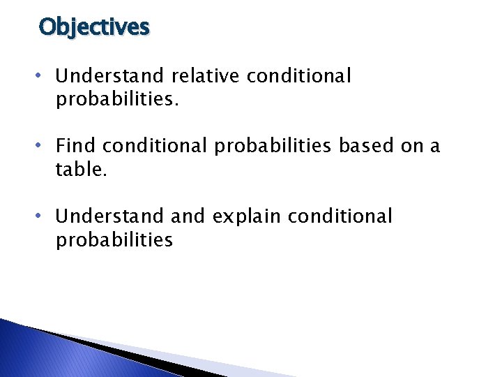 Objectives • Understand relative conditional probabilities. • Find conditional probabilities based on a table.