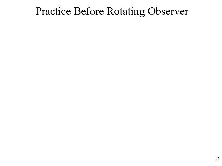 Practice Before Rotating Observer 91 