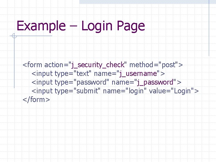 Example – Login Page <form action="j_security_check" method="post"> <input type="text" name="j_username"> <input type="password" name="j_password"> <input